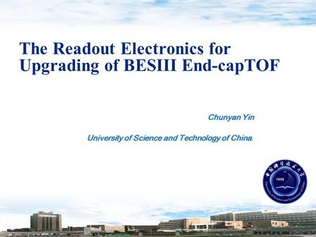 The Readout Electronics for Upgrading of BESIII End-capTOF Chunyan Yin University of Science and Technology of China University of Science and Technology.