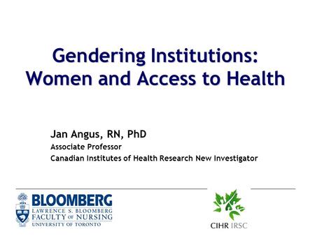 Gendering Institutions: Women and Access to Health Jan Angus, RN, PhD Associate Professor Canadian Institutes of Health Research New Investigator.