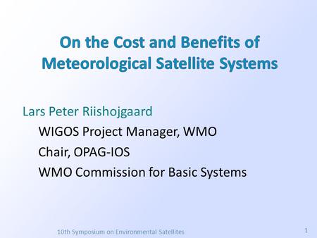 Lars Peter Riishojgaard WIGOS Project Manager, WMO Chair, OPAG-IOS WMO Commission for Basic Systems 10th Symposium on Environmental Satellites 1.