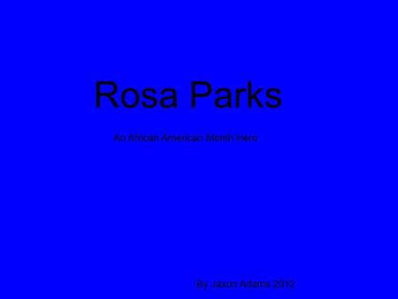 Rosa Parks An African American Month Hero By Jaxon Adams 2012.