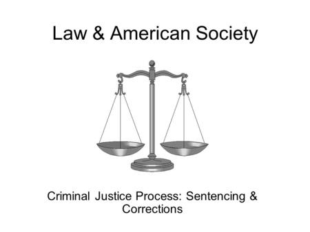 Law & American Society Criminal Justice Process: Sentencing & Corrections.