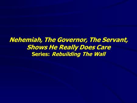 Nehemiah, The Governor, The Servant, Shows He Really Does Care Series: Rebuilding The Wall.