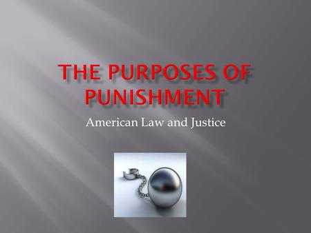 American Law and Justice. -Treat and reform the lawbreaker -The correctional system should try to turn the wrongdoer into a productive member of society.