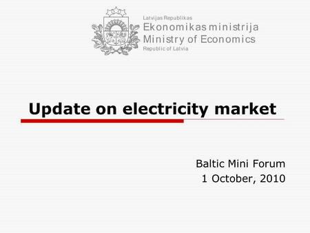 Update on electricity market Baltic Mini Forum 1 October, 2010.