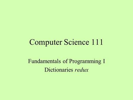Computer Science 111 Fundamentals of Programming I Dictionaries redux.