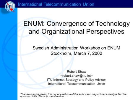 International Telecommunication Union ENUM: Convergence of Technology and Organizational Perspectives Swedish Administration Workshop on ENUM Stockholm,