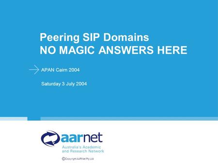© Copyright AARNet Pty Ltd Peering SIP Domains NO MAGIC ANSWERS HERE APAN Cairn 2004 Saturday 3 July 2004.