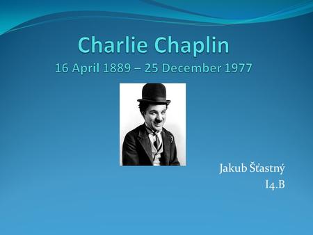 Jakub Šťastný I4.B. Early life Charles Spencer Chaplin was born on 16 April 1889, in East Street, Walworth, London, England. His parents were both entertainers.
