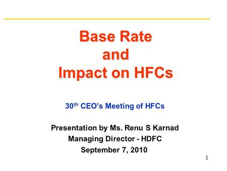 Base Rate and Impact on HFCs 30 th CEO’s Meeting of HFCs Presentation by Ms. Renu S Karnad Managing Director - HDFC September 7, 2010 1.