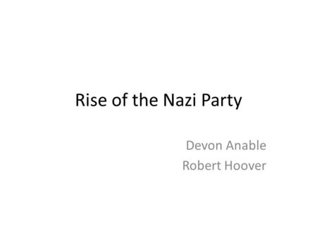 Rise of the Nazi Party Devon Anable Robert Hoover.