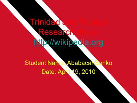 Trinidad and Tobago Researched via:   Student Name: Ababacar Sonko Date: April 19, 2010.