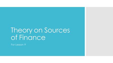 Theory on Sources of Finance For Lesson 9. Sources of Finance  Some sources of finance will be available as soon as the business starts up  Some sources.