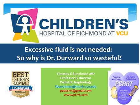 Excessive fluid is not needed: So why is Dr. Durward so wasteful? Timothy E Bunchman MD Professor & Director Pediatric Nephrology