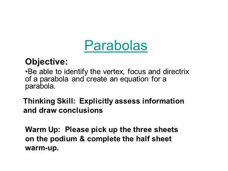Parabolas Objective: Be able to identify the vertex, focus and directrix of a parabola and create an equation for a parabola. Thinking Skill: Explicitly.