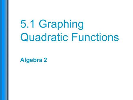 5.1 Graphing Quadratic Functions Algebra 2. Learning Check I can graph quadratic equations of the form y = (x – h) 2 + k, and identify the vertex and.