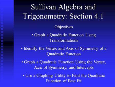 Sullivan Algebra and Trigonometry: Section 4.1 Objectives Graph a Quadratic Function Using Transformations Identify the Vertex and Axis of Symmetry of.