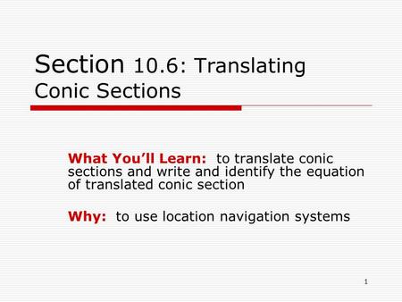 1 Section 10.6: Translating Conic Sections What You’ll Learn: to translate conic sections and write and identify the equation of translated conic section.