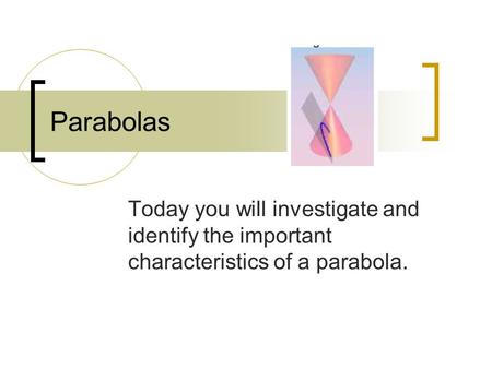 Parabolas Today you will investigate and identify the important characteristics of a parabola.