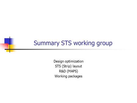 Summary STS working group Design optimization STS (Strip) layout R&D (MAPS) Working packages.