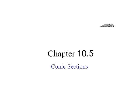 Chapter 10.5 Conic Sections. Def: The equation of a conic section is given by: Ax 2 + Bxy + Cy 2 + Dx + Ey + F = 0 Where: A, B, C, D, E and F are not.