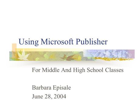 Using Microsoft Publisher For Middle And High School Classes Barbara Episale June 28, 2004.