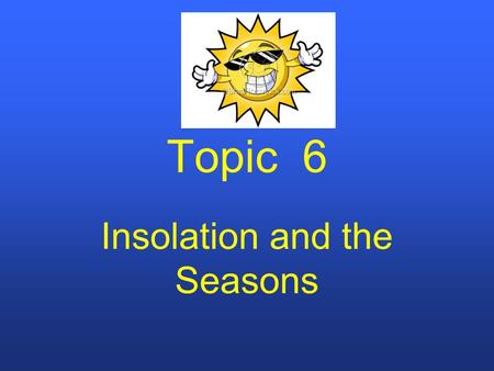 Topic 6 Insolation and the Seasons. Insolation (INcoming SOLar radiATION) Intensity of Insolation depends on the angle of the Sun’s rays, which are due.