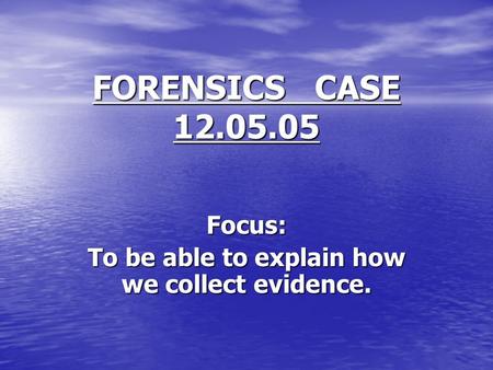 FORENSICS CASE 12.05.05 Focus: To be able to explain how we collect evidence.