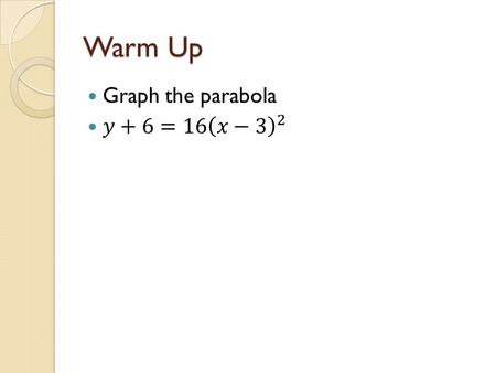 Warm Up. 10.2 Parabolas (day two) Objective: To translate equations into vertex form and graph parabolas from that form To identify the focus, vertex,