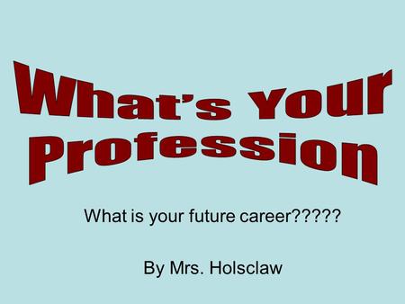 What is your future career????? By Mrs. Holsclaw.