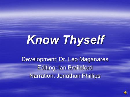 Know Thyself Development: Dr. Leo Maganares Editing: Ian Brailsford Narration: Jonathan Phillips.