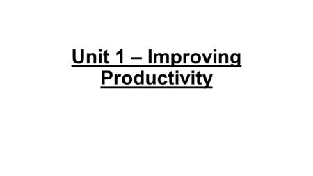 Unit 1 – Improving Productivity