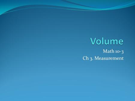 Math 10-3 Ch 3. Measurement. Definition Volume is the amount of space occupied by a 3-D object. The best way to visualize volume it to imagine filling.