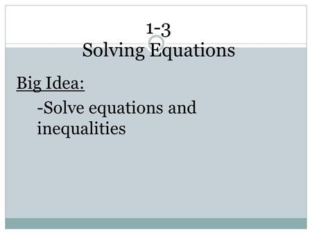 1-3 Solving Equations Big Idea: -Solve equations and inequalities.
