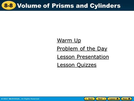 8-8 Volume of Prisms and Cylinders Warm Up Warm Up Lesson Presentation Lesson Presentation Problem of the Day Problem of the Day Lesson Quizzes Lesson.