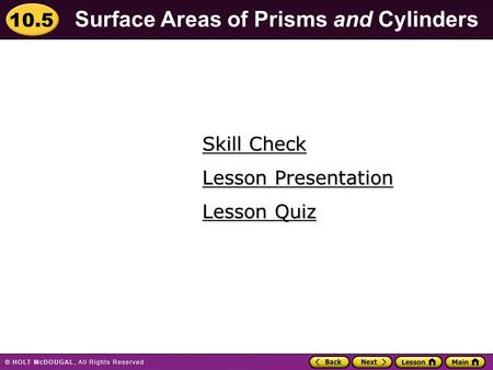 10.5 Surface Areas of Prisms and Cylinders Skill Check Skill Check Lesson Quiz Lesson Quiz Lesson Presentation Lesson Presentation.