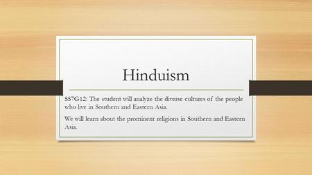 Hinduism SS7G12: The student will analyze the diverse cultures of the people who live in Southern and Eastern Asia. We will learn about the prominent.