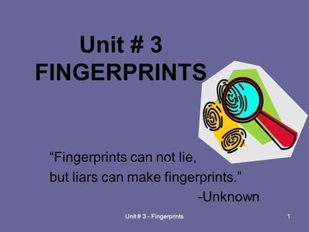 Unit # 3 - Fingerprints1 “Fingerprints can not lie, but liars can make fingerprints.” -Unknown Unit # 3 FINGERPRINTS.