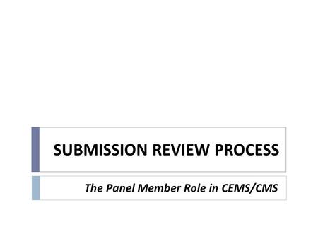 SUBMISSION REVIEW PROCESS The Panel Member Role in CEMS/CMS.