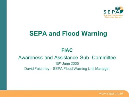 FIAC Awareness and Assistance Sub- Committee 15 th June 2005 David Faichney – SEPA Flood Warning Unit Manager SEPA and Flood Warning.