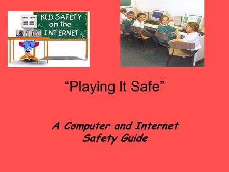 “Playing It Safe” A Computer and Internet Safety Guide.