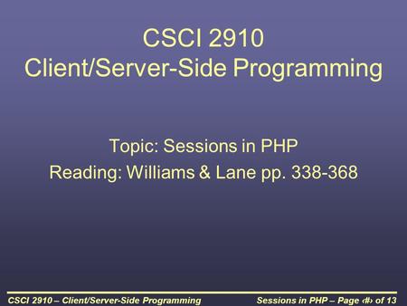 Sessions in PHP – Page 1 of 13CSCI 2910 – Client/Server-Side Programming CSCI 2910 Client/Server-Side Programming Topic: Sessions in PHP Reading: Williams.