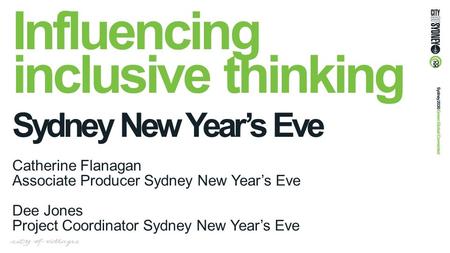Influencing inclusive thinking Sydney New Year’s Eve Catherine Flanagan Associate Producer Sydney New Year’s Eve Dee Jones Project Coordinator Sydney New.