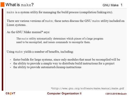 GNU Make Computer Organization II 1 ©2013-2015 McQuain What is make ? make is a system utility for managing the build process (compilation/linking/etc).