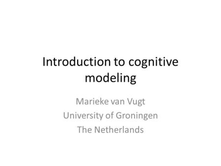 Introduction to cognitive modeling Marieke van Vugt University of Groningen The Netherlands.