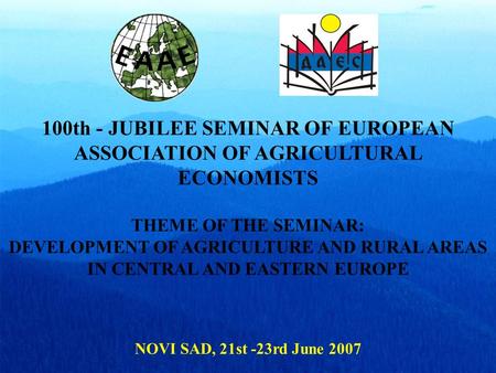100th - JUBILEE SEMINAR OF EUROPEAN ASSOCIATION OF AGRICULTURAL ECONOMISTS THEME OF THE SEMINAR: DEVELOPMENT OF AGRICULTURE AND RURAL AREAS IN CENTRAL.