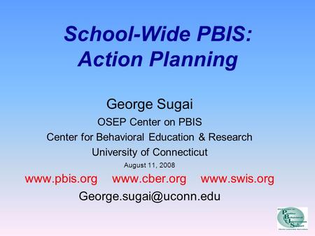 School-Wide PBIS: Action Planning George Sugai OSEP Center on PBIS Center for Behavioral Education & Research University of Connecticut August 11, 2008.