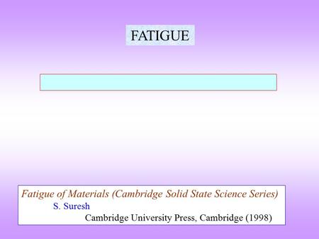 FATIGUE Fatigue of Materials (Cambridge Solid State Science Series) S. Suresh Cambridge University Press, Cambridge (1998)