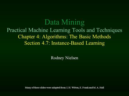 Data Mining Practical Machine Learning Tools and Techniques Chapter 4: Algorithms: The Basic Methods Section 4.7: Instance-Based Learning Rodney Nielsen.