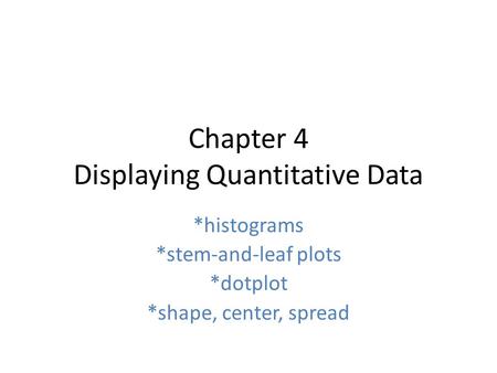 Chapter 4 Displaying Quantitative Data *histograms *stem-and-leaf plots *dotplot *shape, center, spread.