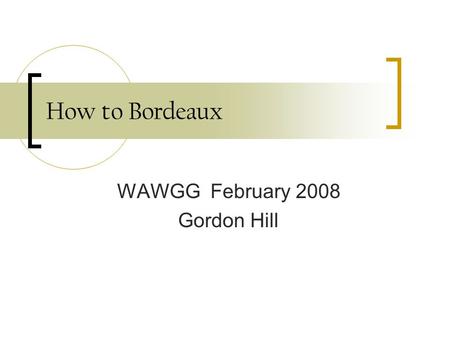 How to Bordeaux WAWGG February 2008 Gordon Hill. Washington in the early 80’ Maps comparing Washington to France Latitude = comparable growing conditions.